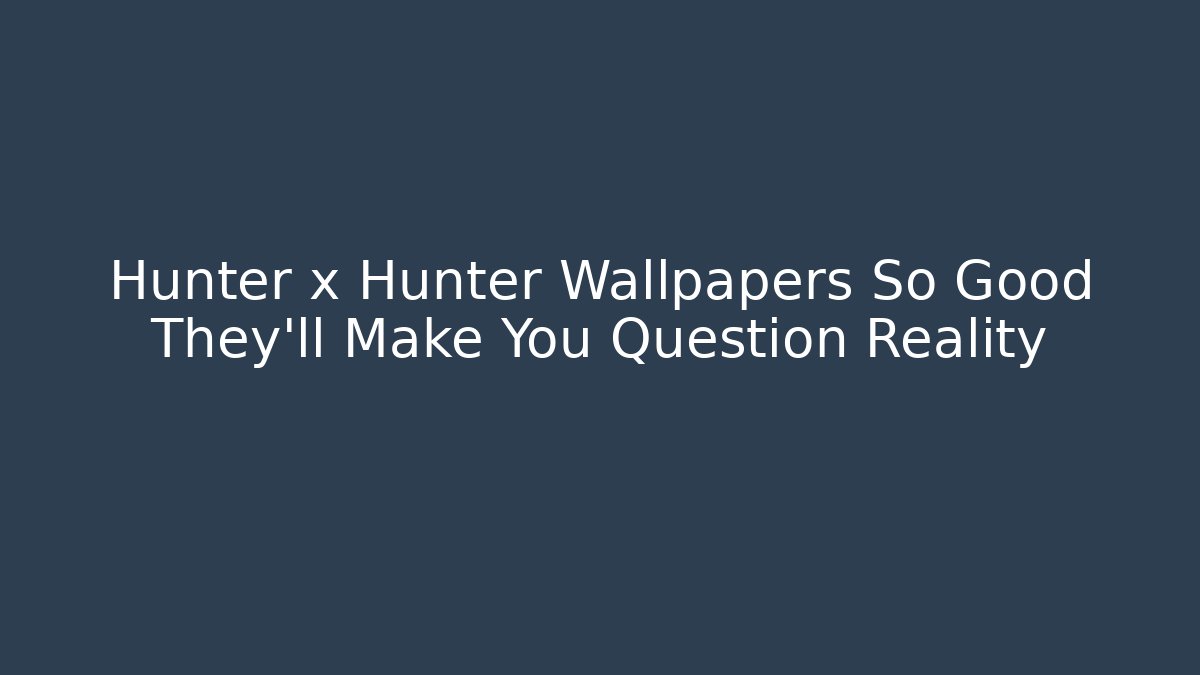 Hunter x Hunter Wallpapers So Good They'll Make You Question Reality
