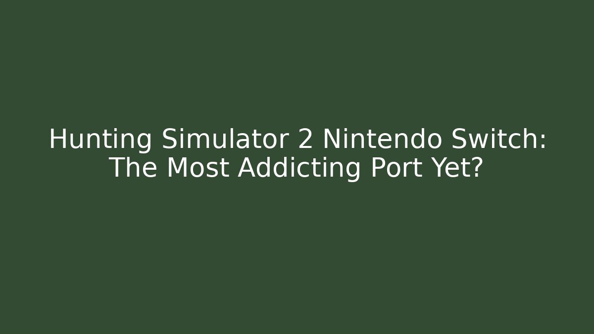 Hunting Simulator 2 Nintendo Switch: The Most Addicting Port Yet?