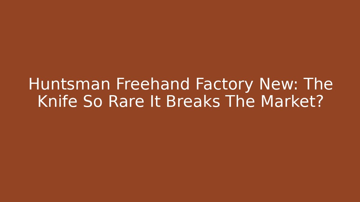 Huntsman Freehand Factory New: The Knife So Rare It Breaks The Market?