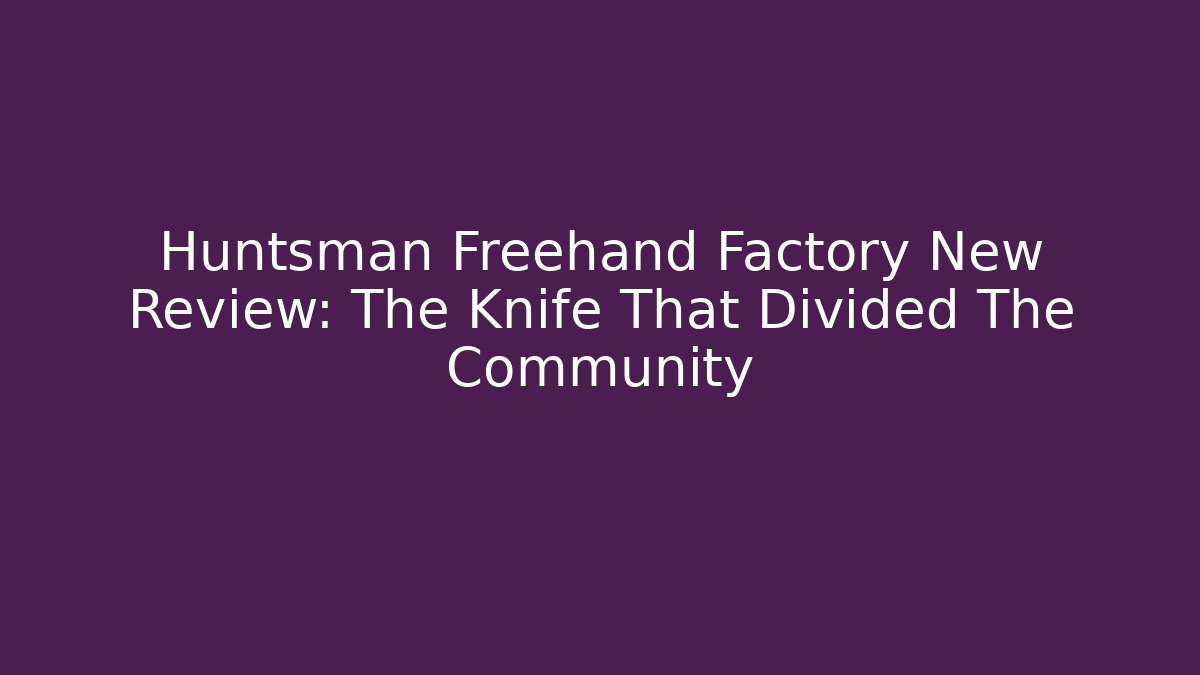Huntsman Freehand Factory New Review: The Knife That Divided The Community