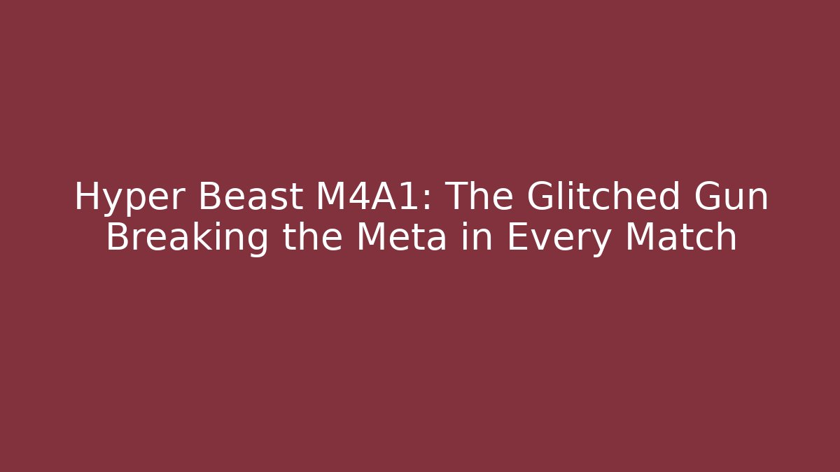 Hyper Beast M4A1: The Glitched Gun Breaking the Meta in Every Match