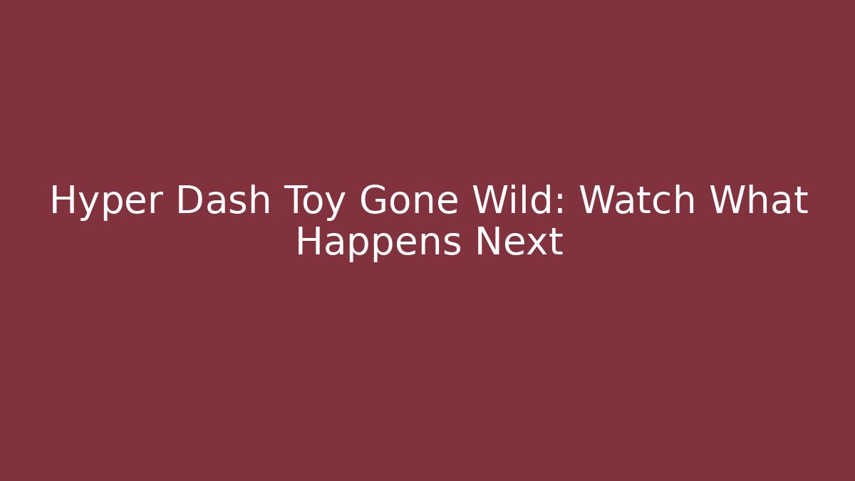 Hyper Dash Toy Gone Wild: Watch What Happens Next