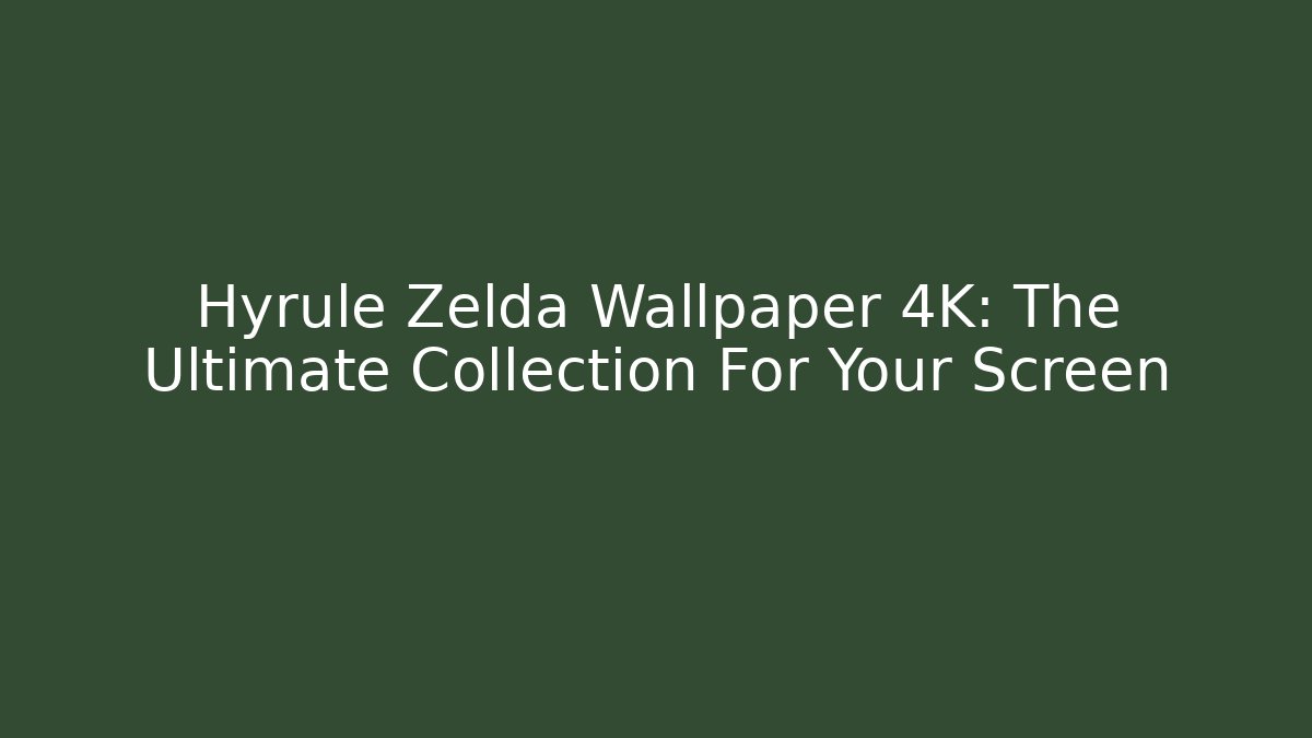 Hyrule Zelda Wallpaper 4K: The Ultimate Collection For Your Screen
