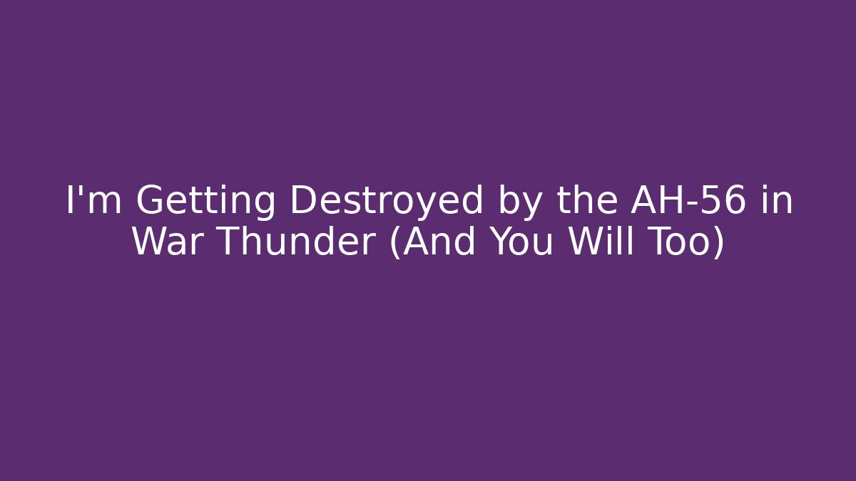 I'm Getting Destroyed by the AH-56 in War Thunder (And You Will Too)