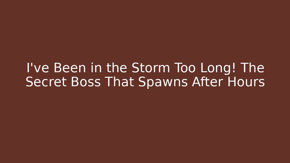 I've Been in the Storm Too Long! The Secret Boss That Spawns After Hours