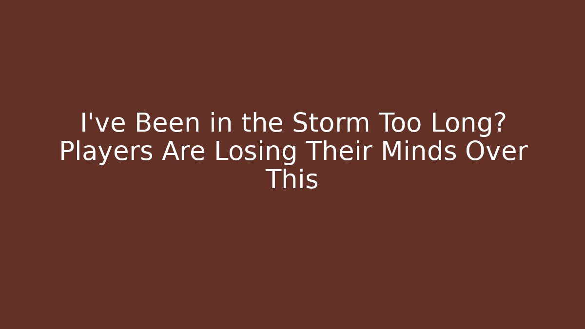 I've Been in the Storm Too Long? Players Are Losing Their Minds Over This