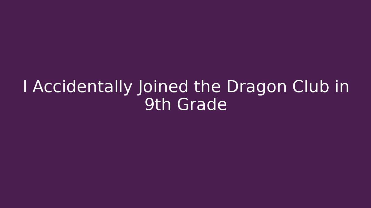 I Accidentally Joined the Dragon Club in 9th Grade