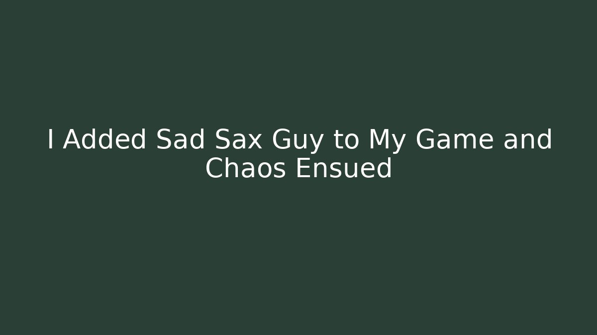 I Added Sad Sax Guy to My Game and Chaos Ensued