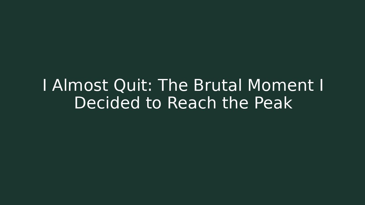 I Almost Quit: The Brutal Moment I Decided to Reach the Peak