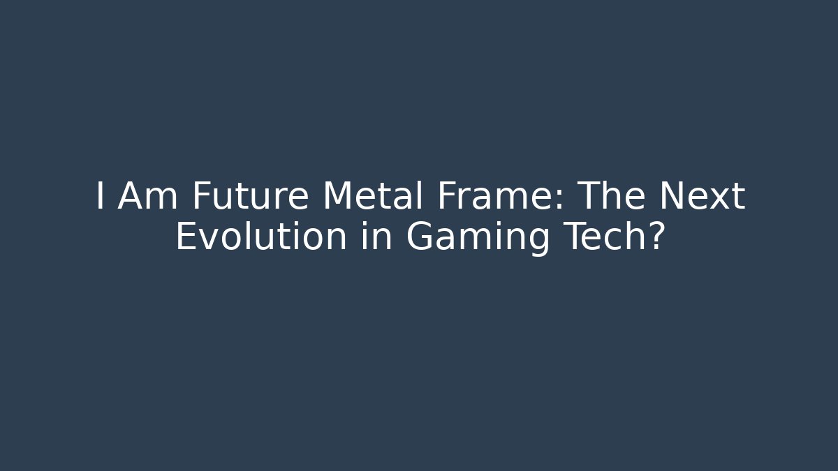 I Am Future Metal Frame: The Next Evolution in Gaming Tech? - Andrea Zevedo