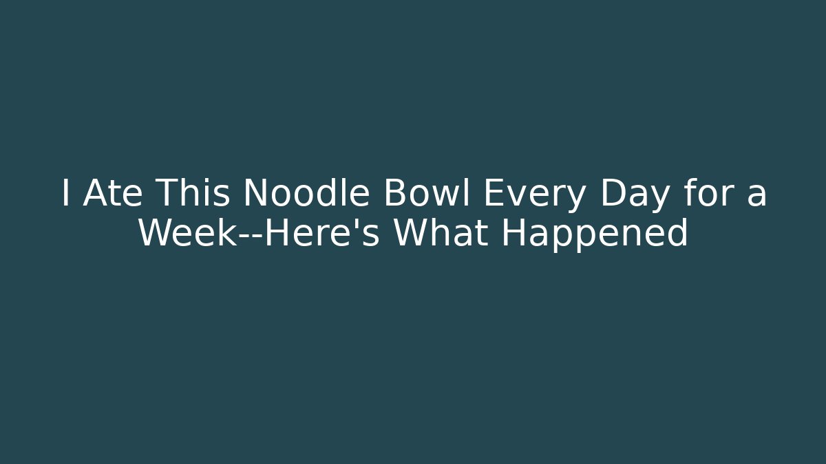 I Ate This Noodle Bowl Every Day for a Week—Here’s What Happened