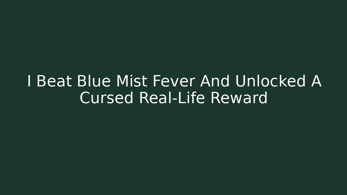 I Beat Blue Mist Fever And Unlocked A Cursed Real-Life Reward