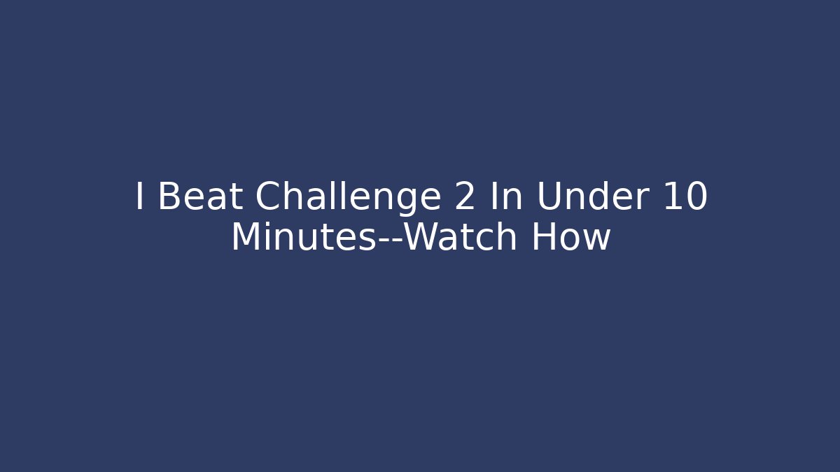 I Beat Challenge 2 In Under 10 Minutes—Watch How