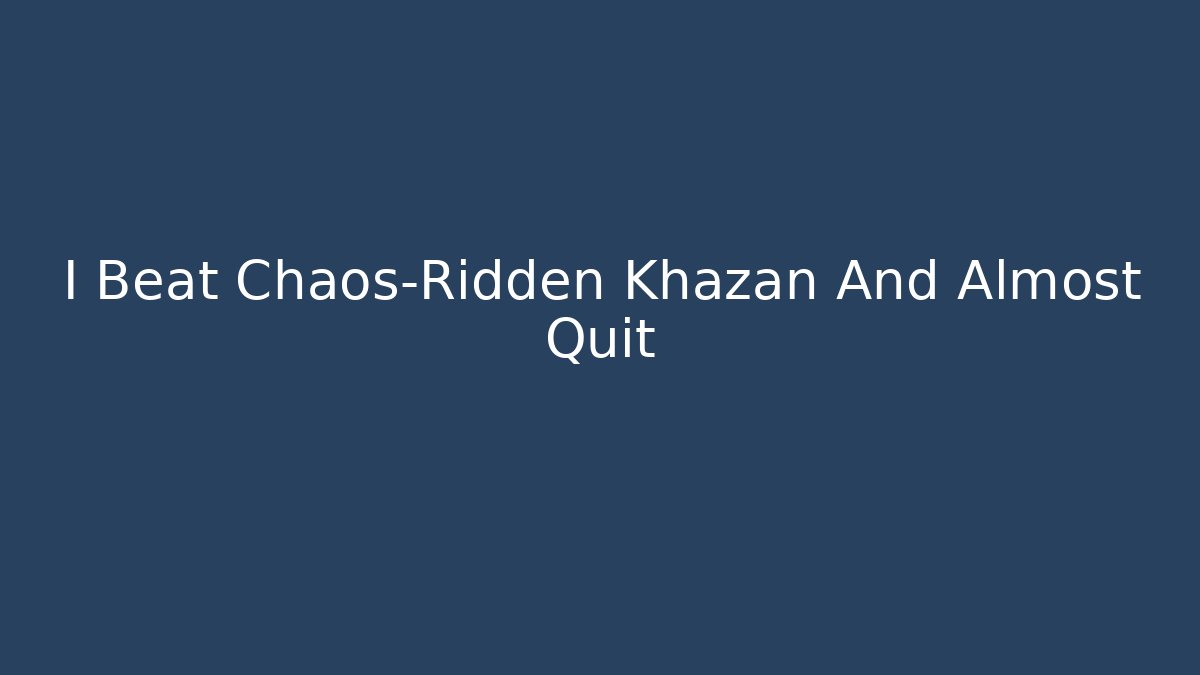 I Beat Chaos-Ridden Khazan And Almost Quit
