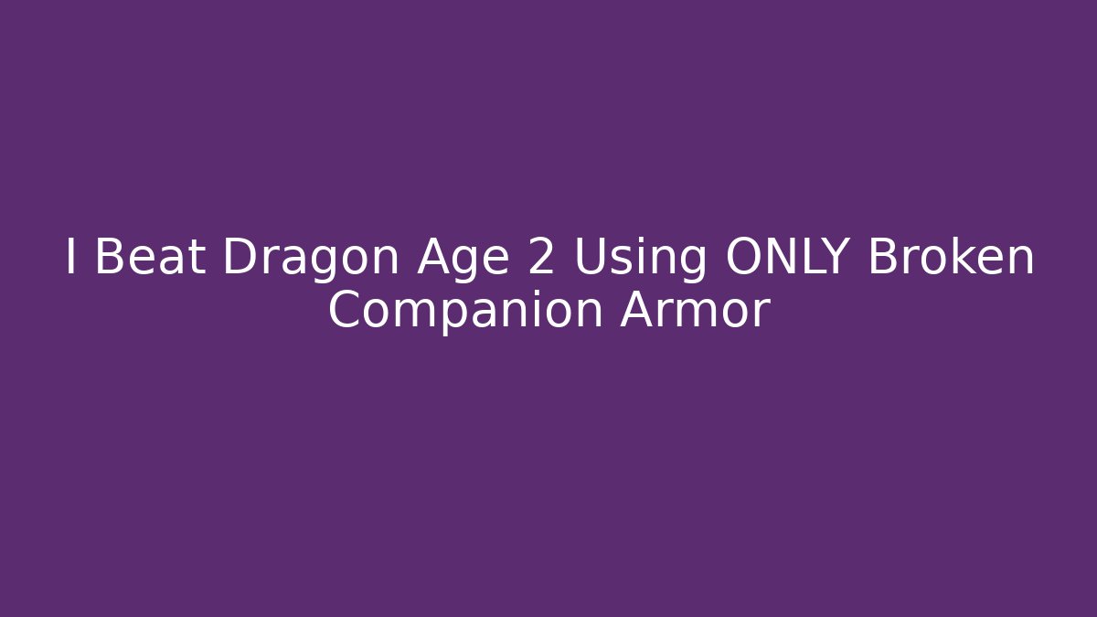 I Beat Dragon Age 2 Using ONLY Broken Companion Armor - Andrea Zevedo