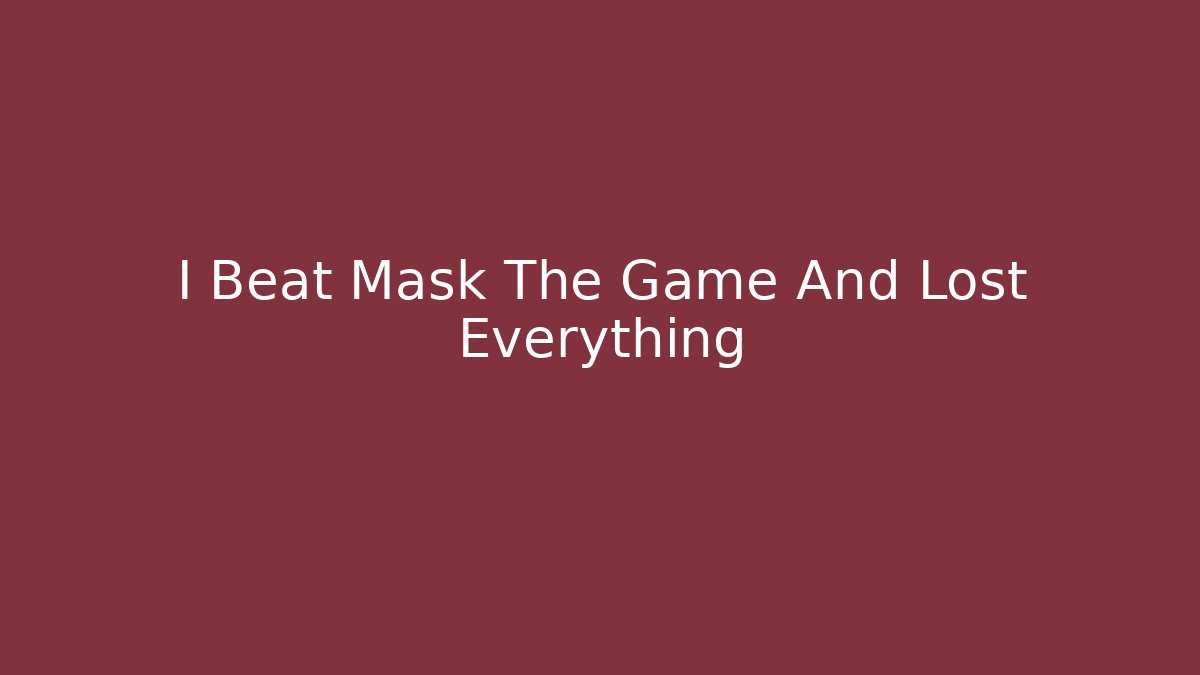 I Beat Mask The Game And Lost Everything