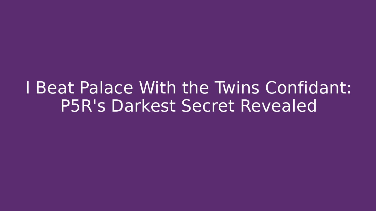 I Beat Palace With the Twins Confidant: P5R’s Darkest Secret Revealed