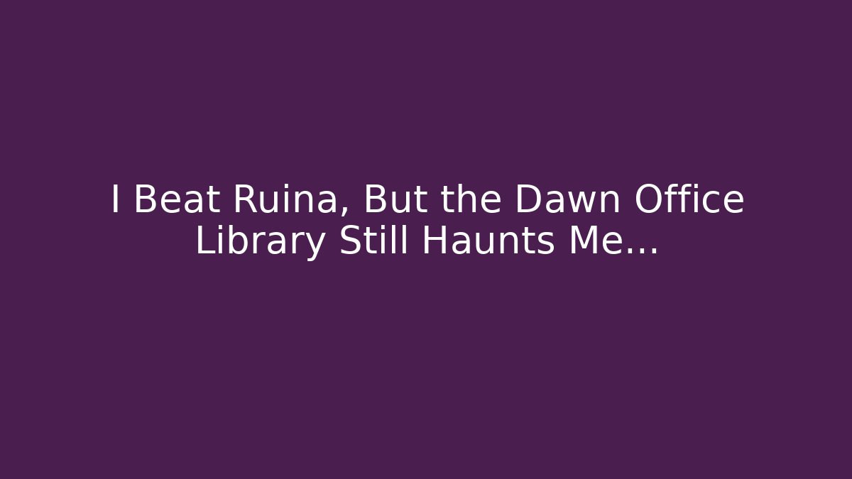 I Beat Ruina, But the Dawn Office Library Still Haunts Me...