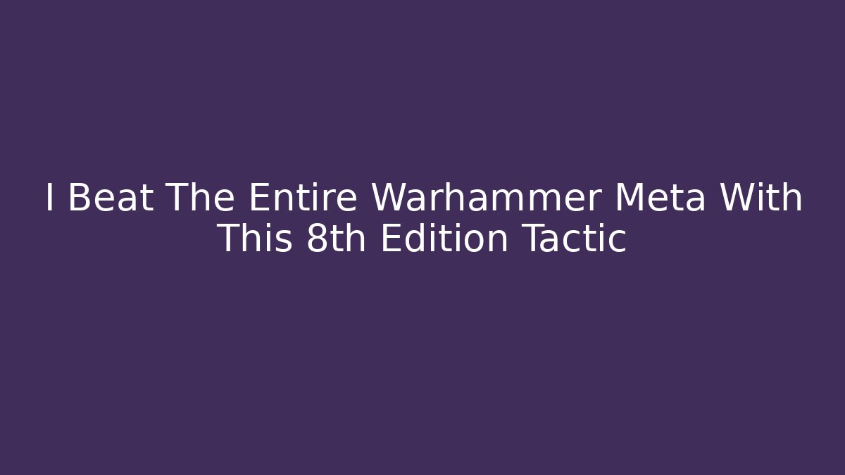 I Beat The Entire Warhammer Meta With This 8th Edition Tactic