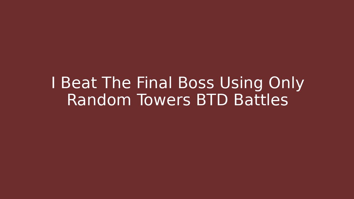 I Beat The Final Boss Using Only Random Towers BTD Battles