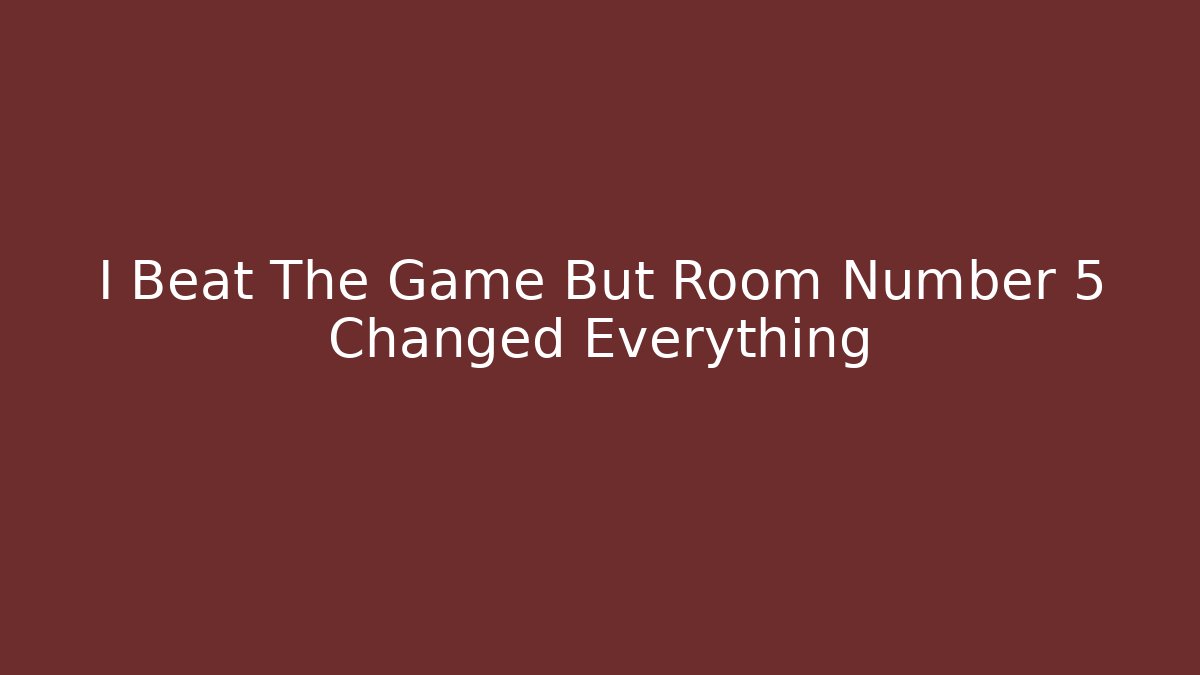 I Beat The Game But Room Number 5 Changed Everything