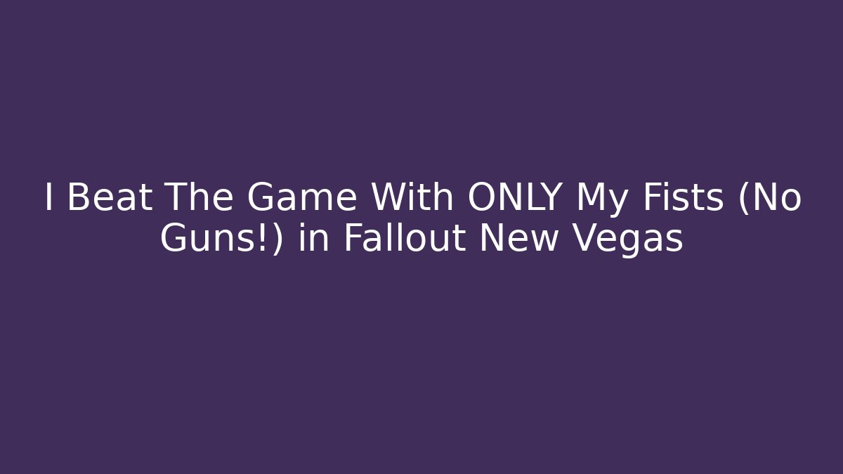 I Beat The Game With ONLY My Fists (No Guns!) in Fallout New Vegas