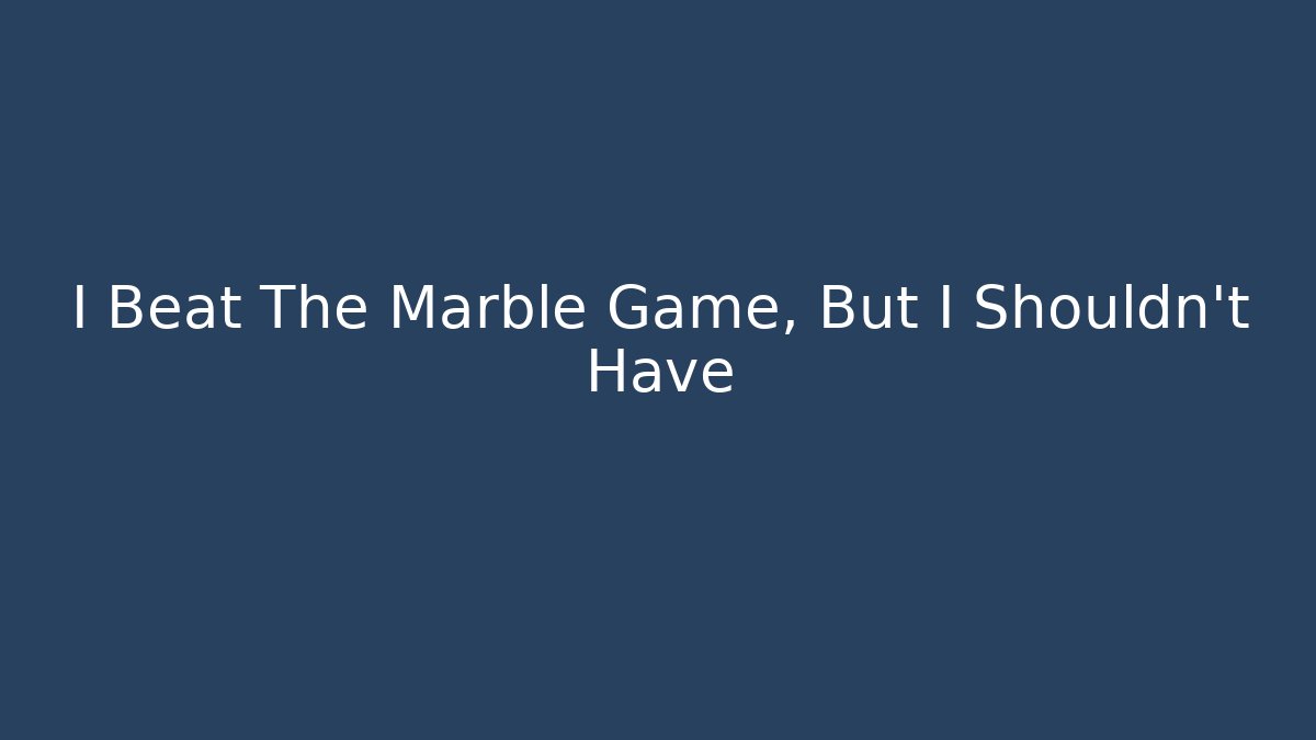 I Beat The Marble Game, But I Shouldn't Have - Andrea Zevedo