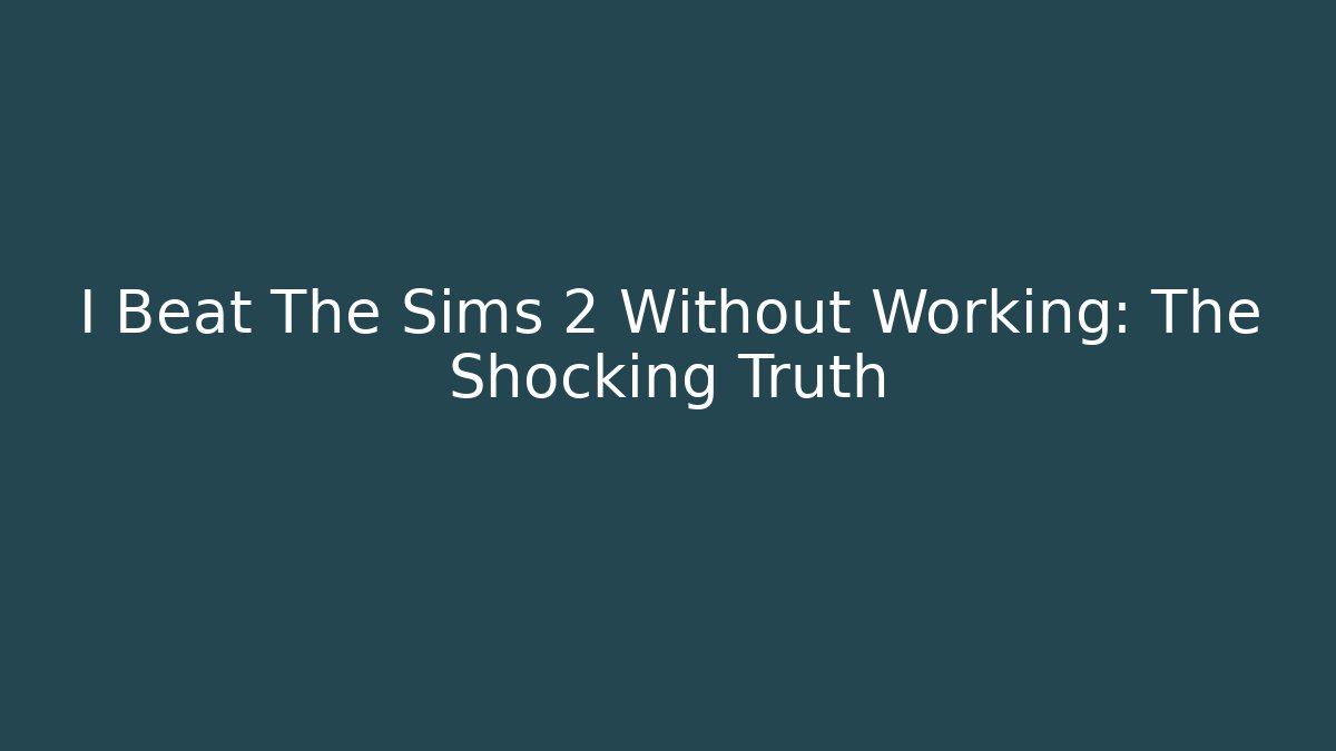 I Beat The Sims 2 Without Working: The Shocking Truth