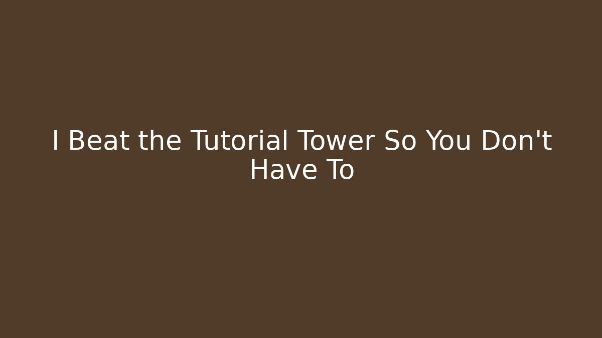 I Beat the Tutorial Tower So You Don't Have To