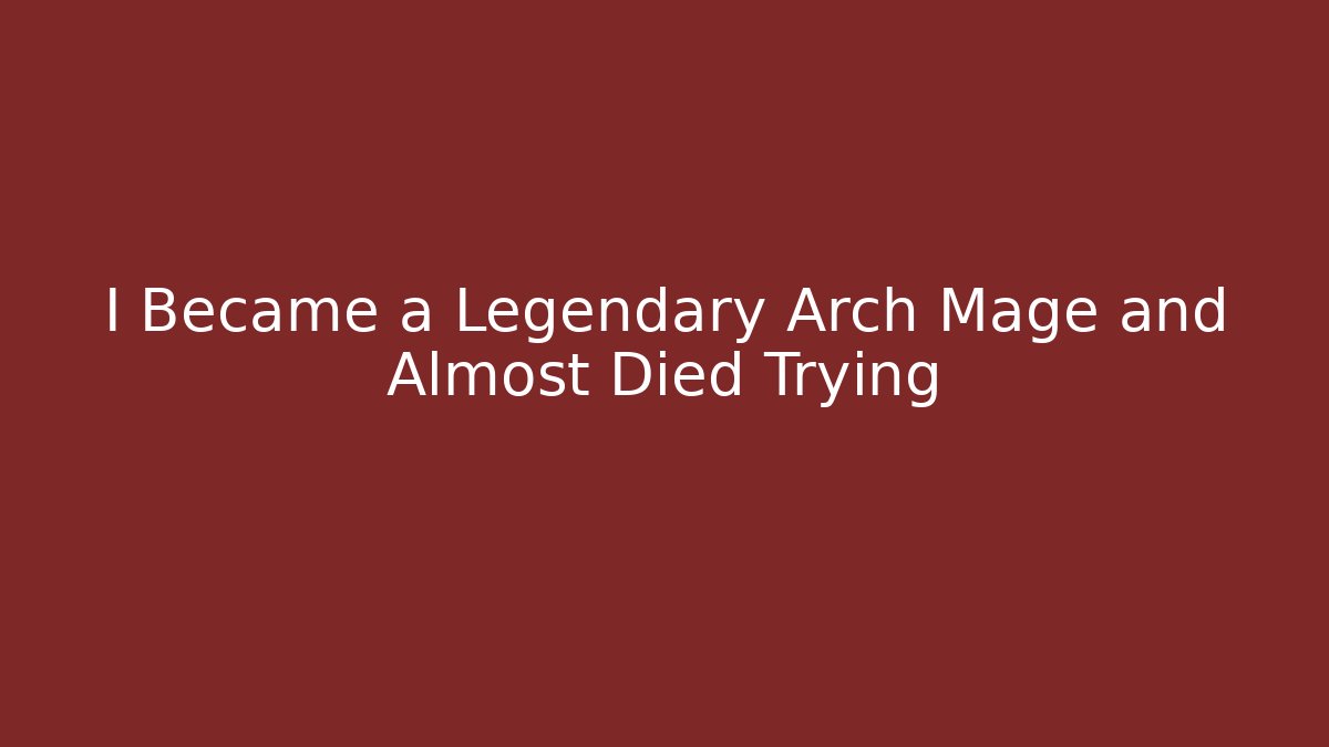 I Became a Legendary Arch Mage and Almost Died Trying
