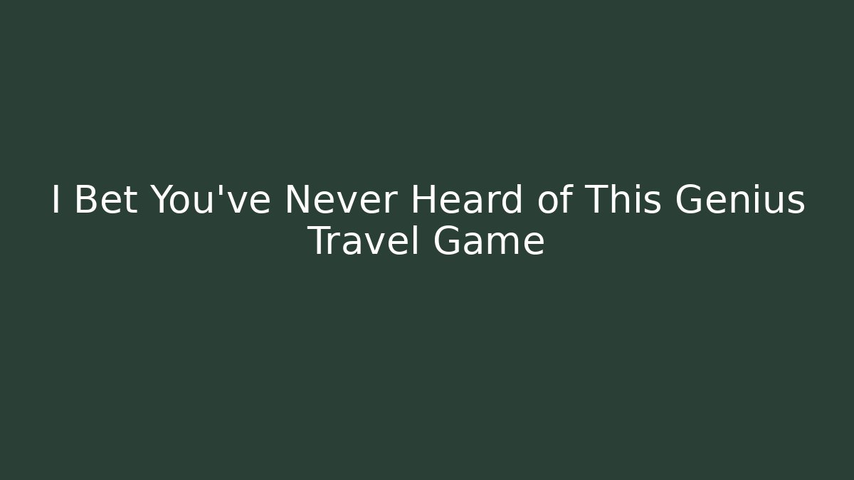 I Bet You've Never Heard of This Genius Travel Game