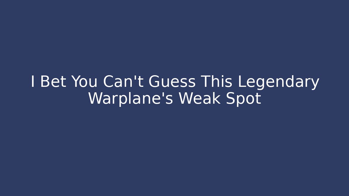 I Bet You Can't Guess This Legendary Warplane's Weak Spot