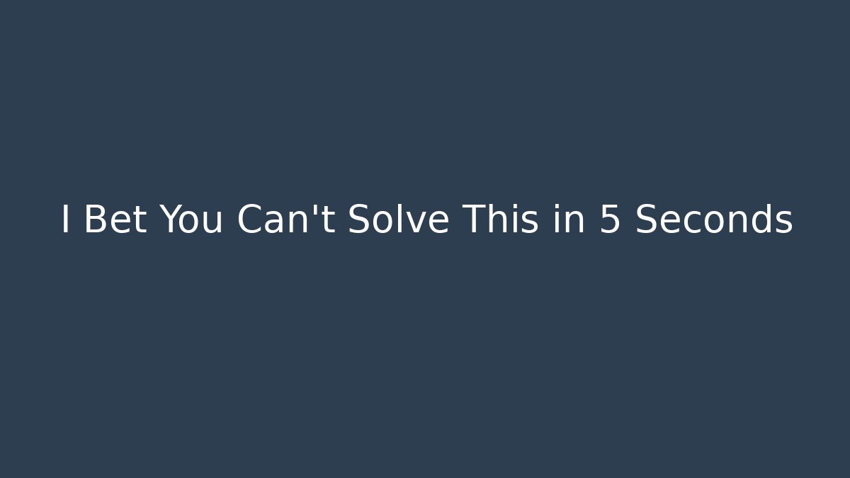 I Bet You Can't Solve This in 5 Seconds