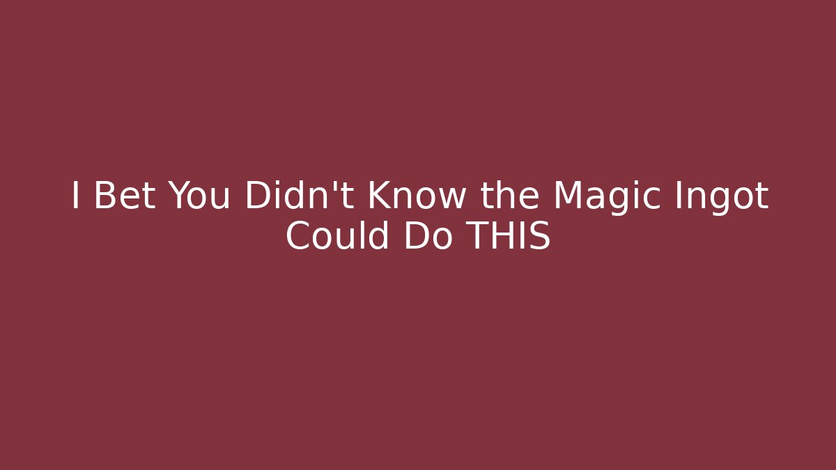 I Bet You Didn't Know the Magic Ingot Could Do THIS