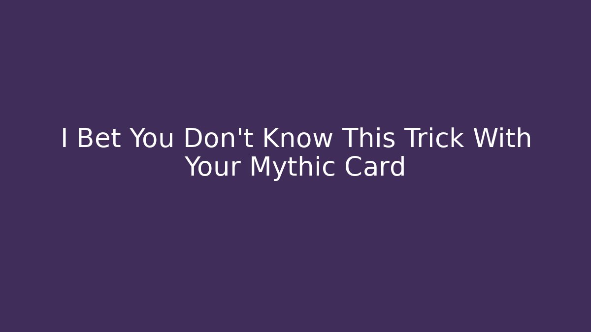 I Bet You Don’t Know This Trick With Your Mythic Card