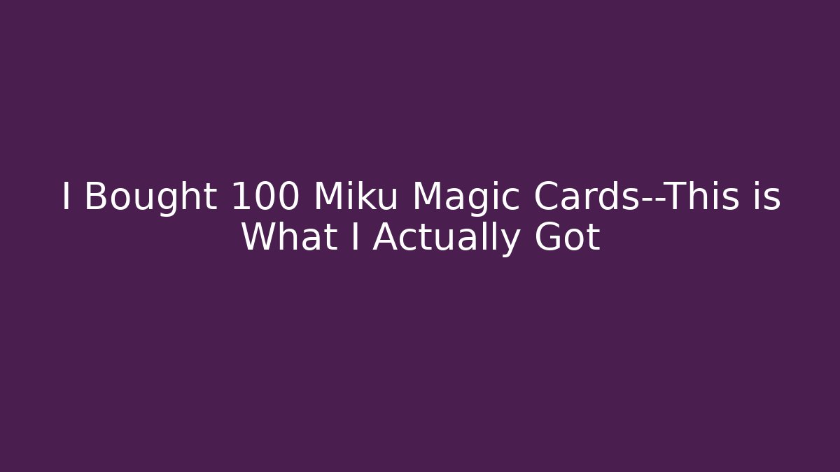 I Bought 100 Miku Magic Cards—This is What I Actually Got - Andrea Zevedo