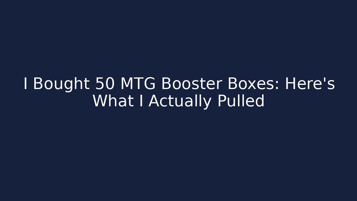 I Bought 50 MTG Booster Boxes: Here's What I Actually Pulled - Andrea Zevedo