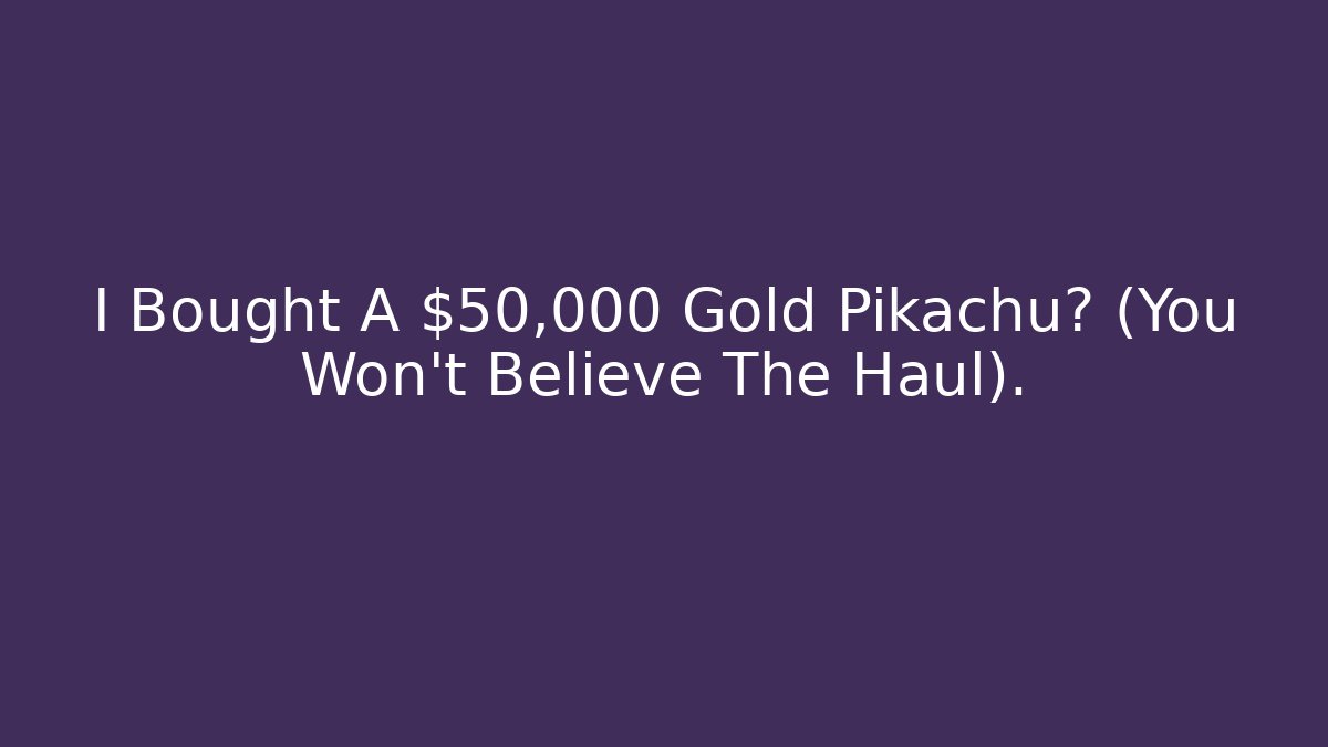 I Bought A $50,000 Gold Pikachu? (You Won't Believe The Haul).