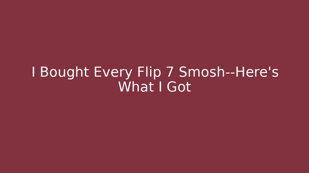 I Bought Every Flip 7 Smosh—Here's What I Got