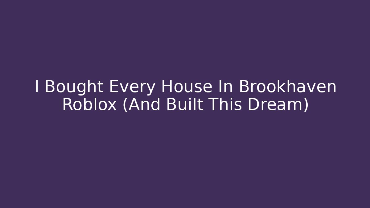 I Bought Every House In Brookhaven Roblox (And Built This Dream)