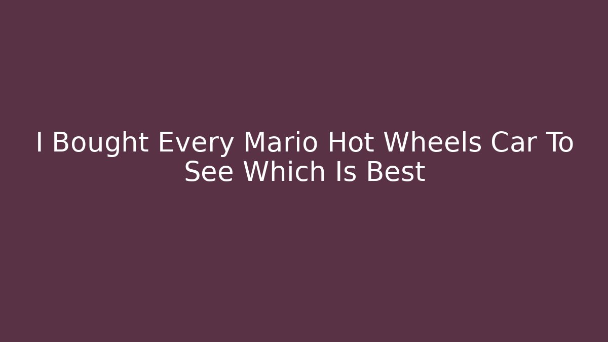 I Bought Every Mario Hot Wheels Car To See Which Is Best