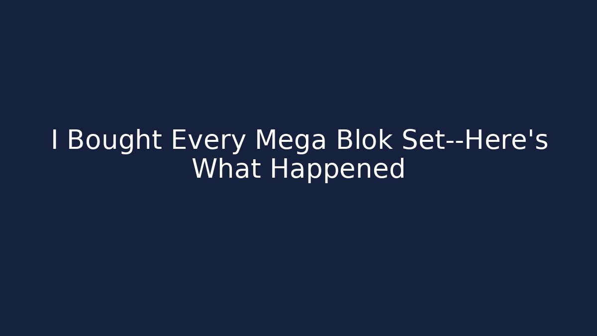 I Bought Every Mega Blok Set—Here's What Happened - Andrea Zevedo