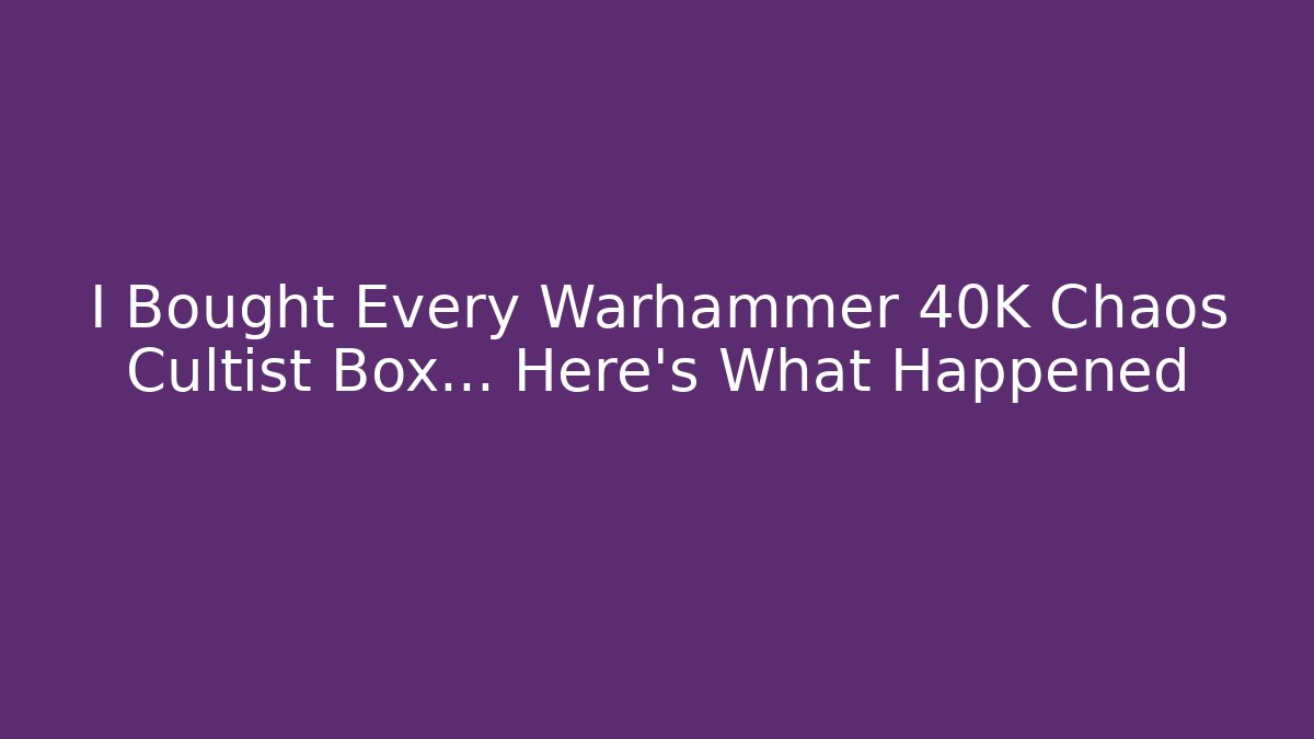 I Bought Every Warhammer 40K Chaos Cultist Box... Here's What Happened