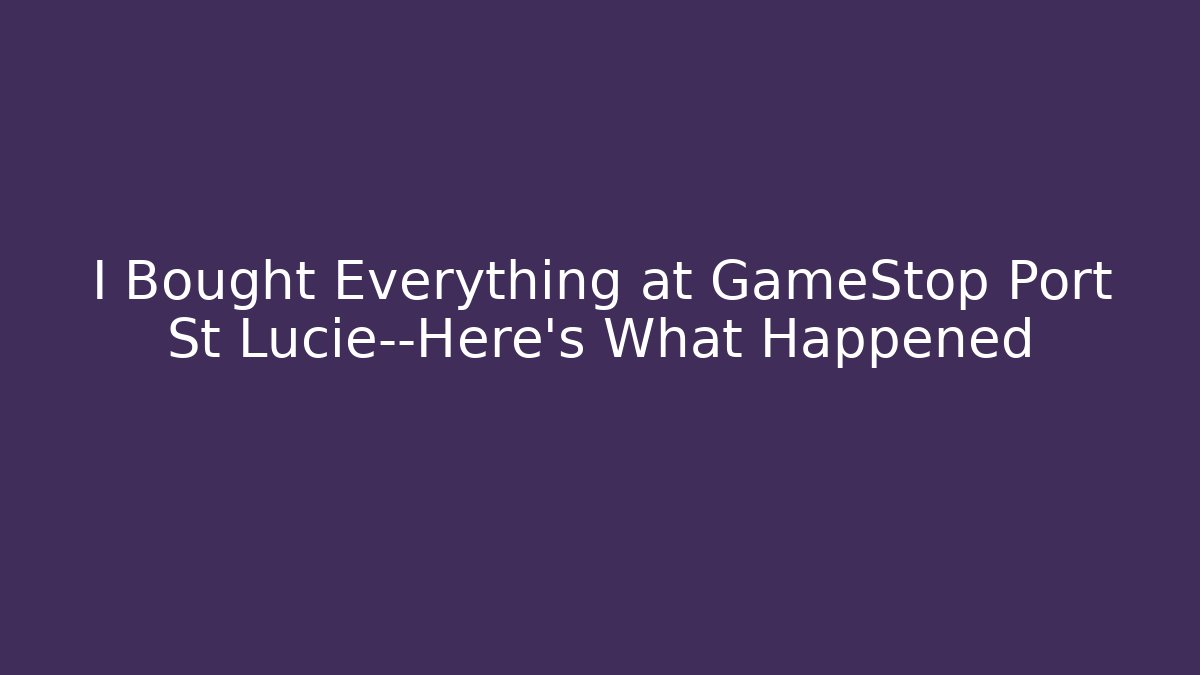 I Bought Everything at GameStop Port St Lucie—Here’s What Happened