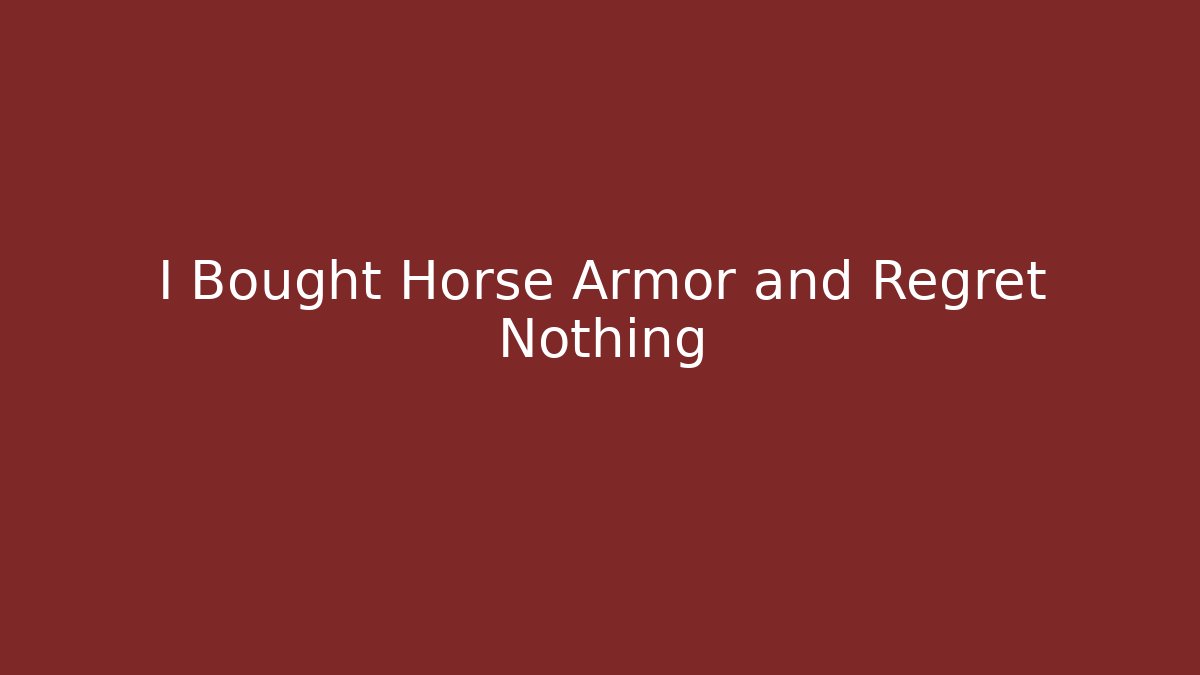 I Bought Horse Armor and Regret Nothing