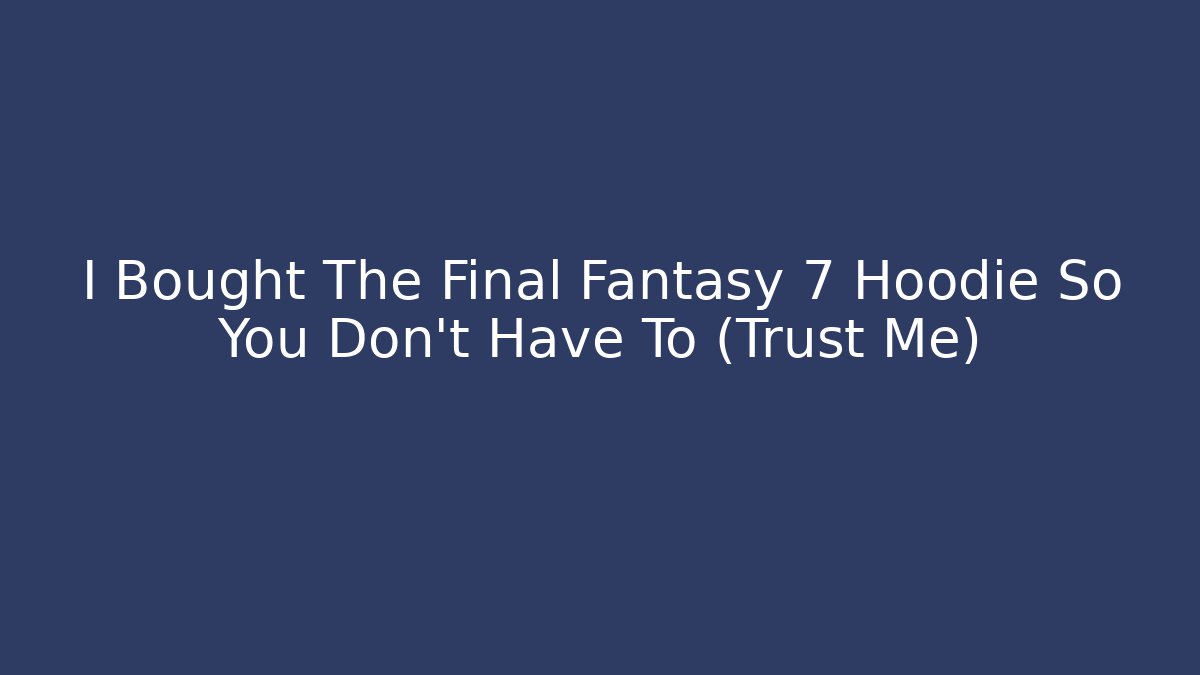 I Bought The Final Fantasy 7 Hoodie So You Don't Have To (Trust Me)