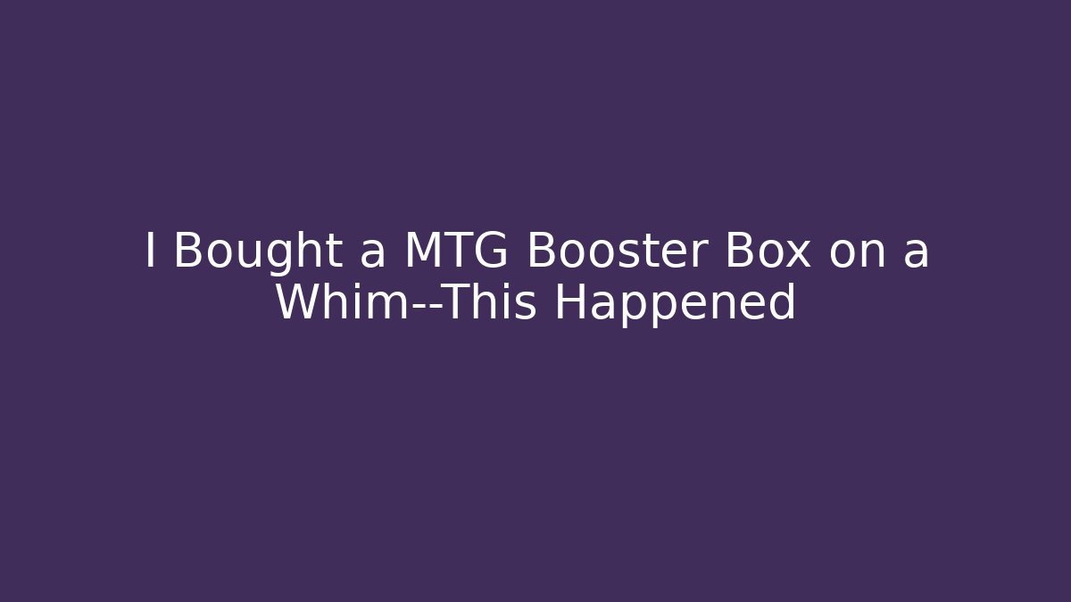 I Bought a MTG Booster Box on a Whim—This Happened