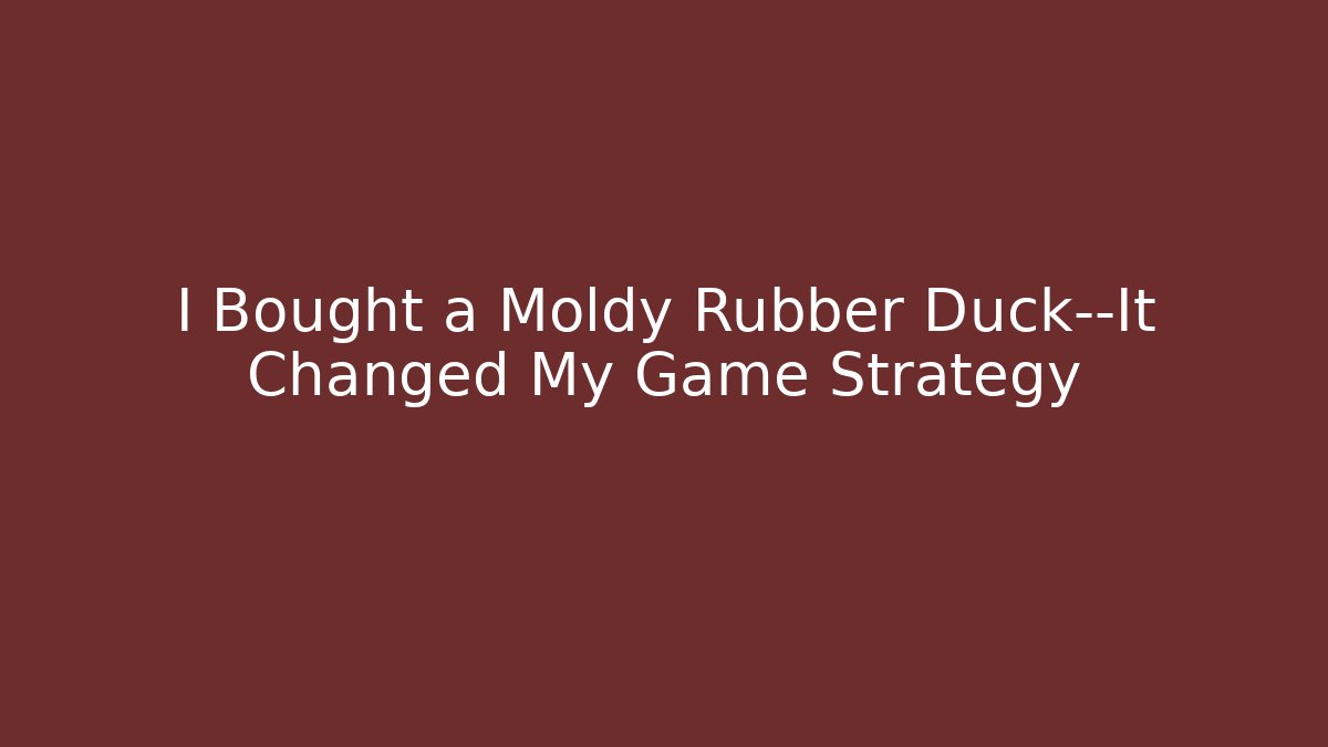 I Bought a Moldy Rubber Duck—It Changed My Game Strategy