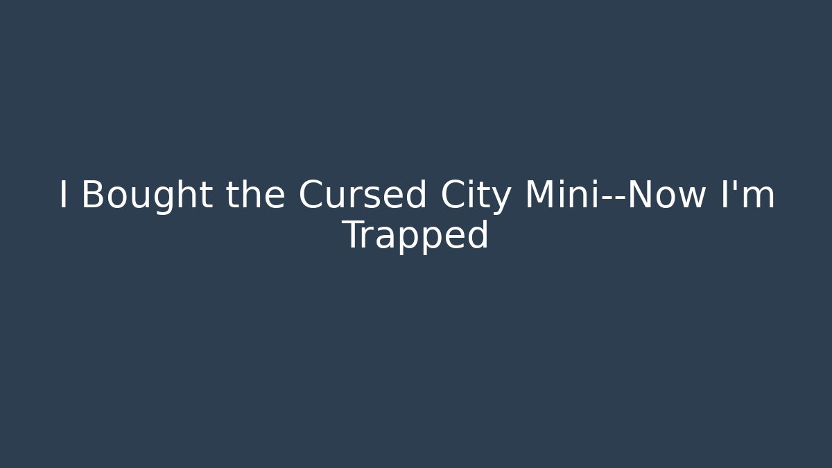 I Bought the Cursed City Mini—Now I’m Trapped
