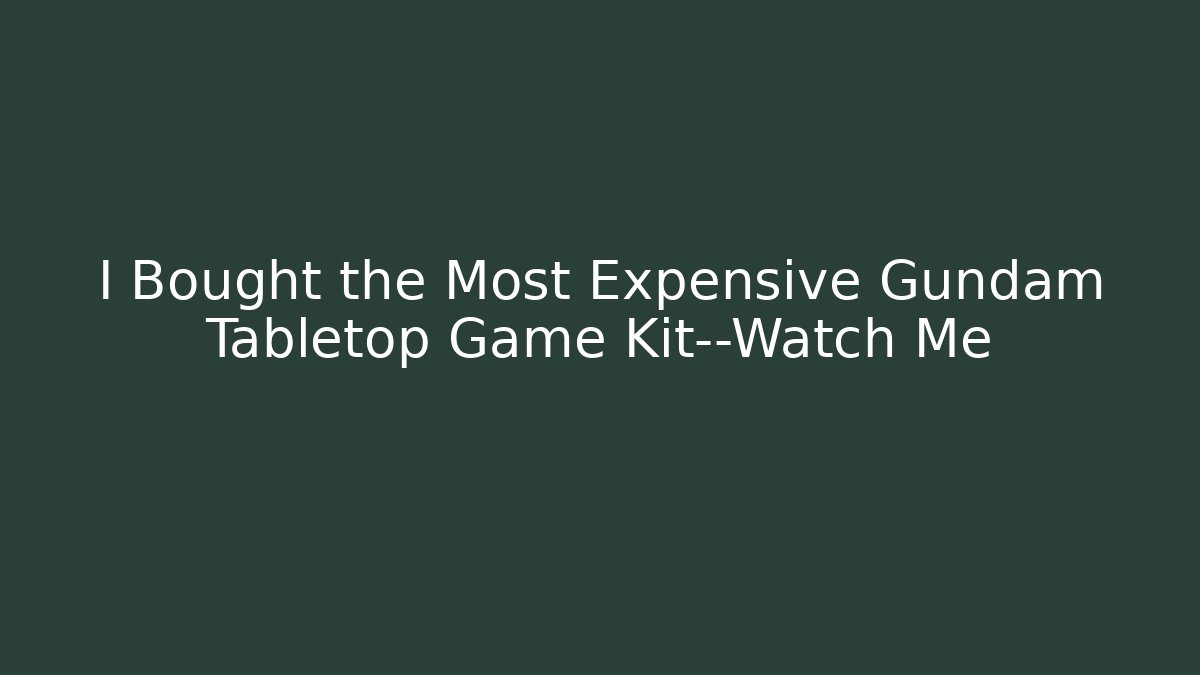 I Bought the Most Expensive Gundam Tabletop Game Kit—Watch Me